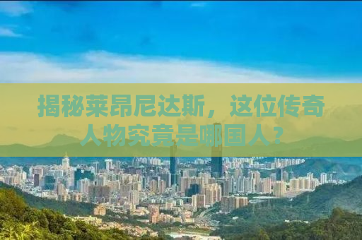 揭秘莱昂尼达斯，这位传奇人物究竟是哪国人？