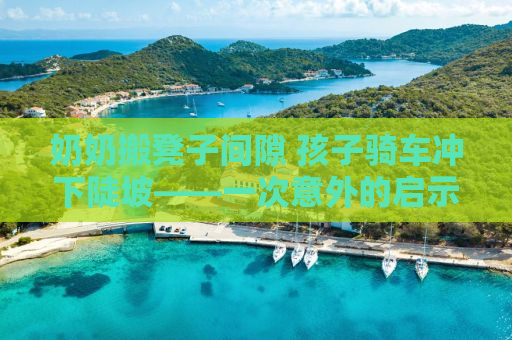 奶奶搬凳子间隙 孩子骑车冲下陡坡——一次意外的启示