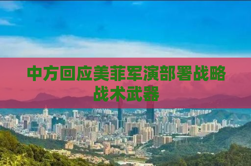 中方回应美菲军演部署战略战术武器