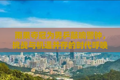 雨果夺冠为男乒敲响警钟，挑战与机遇并存的时代呼唤