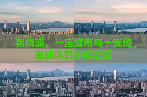 利物浦，一座城市与一支传奇球队的不解之缘