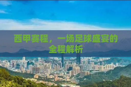 西甲赛程，一场足球盛宴的全程解析
