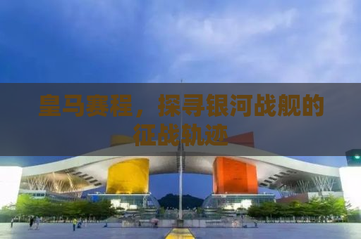 皇马赛程，探寻银河战舰的征战轨迹