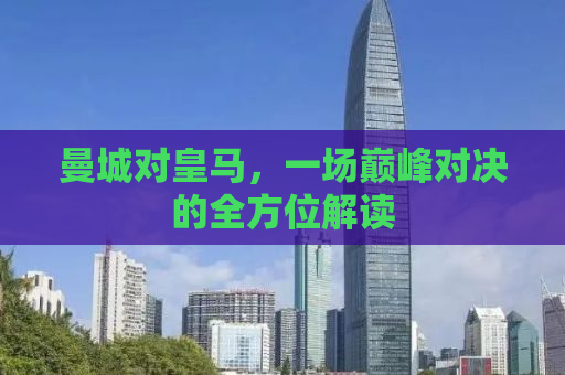 曼城对皇马，一场巅峰对决的全方位解读