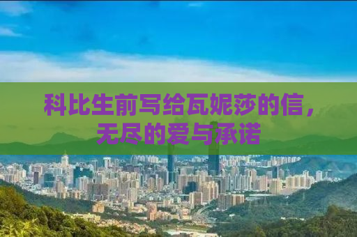 科比生前写给瓦妮莎的信，无尽的爱与承诺