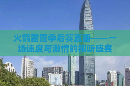 火箭雷霆季后赛直播——一场速度与激情的视听盛宴