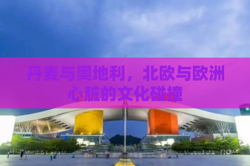 丹麦与奥地利，北欧与欧洲心脏的文化碰撞