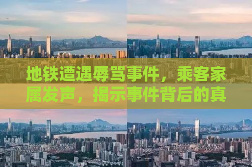 地铁遭遇辱骂事件，乘客家属发声，揭示事件背后的真相