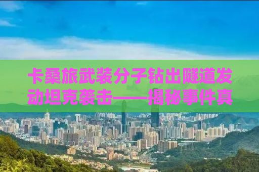 卡桑旅武装分子钻出隧道发动坦克袭击——揭秘事件真相