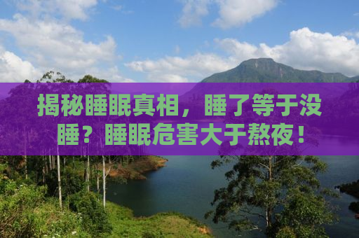 揭秘睡眠真相，睡了等于没睡？睡眠危害大于熬夜！
