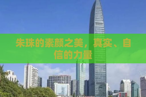 朱珠的素颜之美，真实、自信的力量