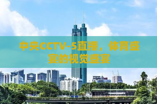 中央CCTV-5直播，体育盛宴的视觉盛宴