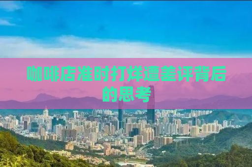 咖啡店准时打烊遭差评背后的思考