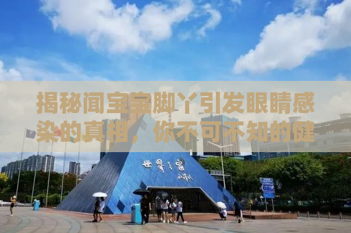 揭秘闻宝宝脚丫引发眼睛感染的真相，你不可不知的健康隐患