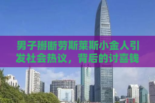 男子掰断劳斯莱斯小金人引发社会热议，背后的讨喜钱现象深度剖析