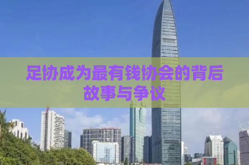 足协成为最有钱协会的背后故事与争议