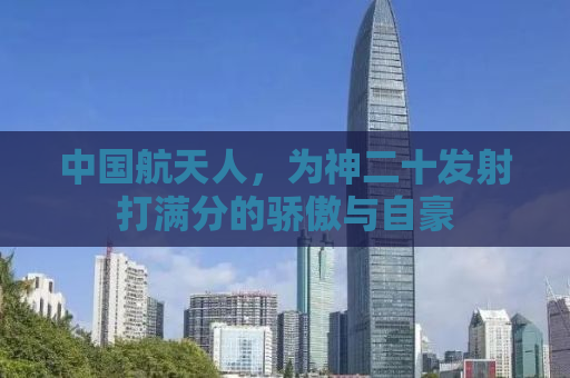 中国航天人，为神二十发射打满分的骄傲与自豪