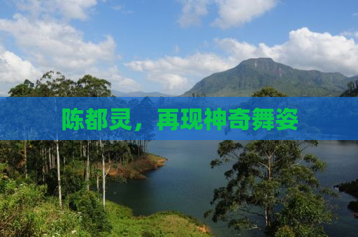 陈都灵，再现神奇舞姿