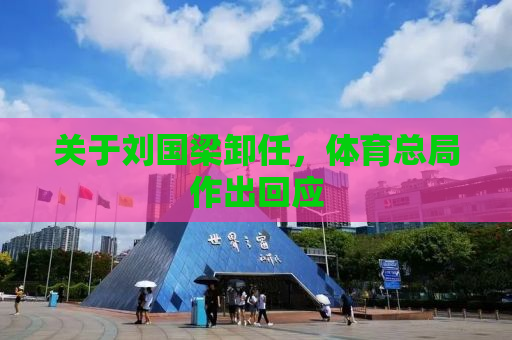 关于刘国梁卸任，体育总局作出回应
