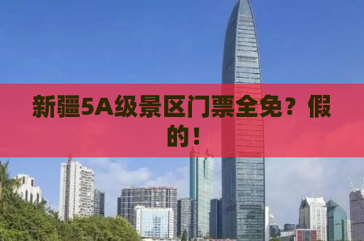 新疆5A级景区门票全免？假的！