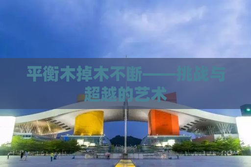 平衡木掉木不断——挑战与超越的艺术