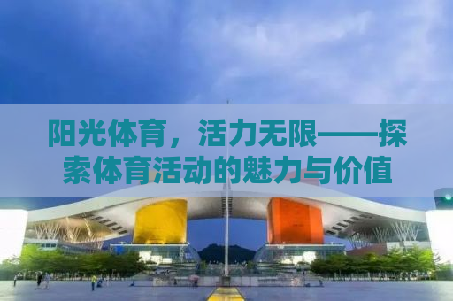 阳光体育，活力无限——探索体育活动的魅力与价值