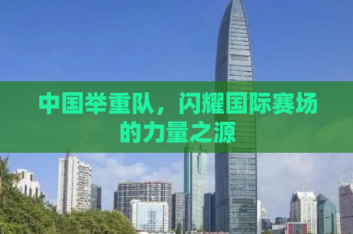 中国举重队，闪耀国际赛场的力量之源