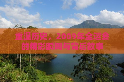 重温历史，2009年全运会的精彩瞬间与背后故事