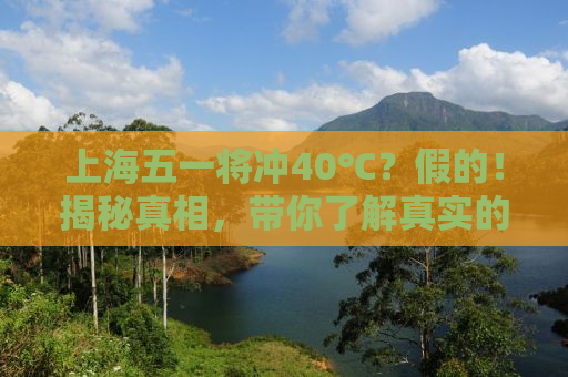 上海五一将冲40℃？假的！揭秘真相，带你了解真实的天气状况