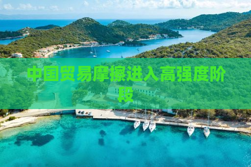 中国贸易摩擦进入高强度阶段