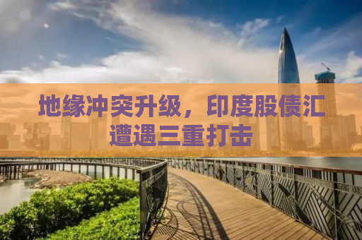 地缘冲突升级，印度股债汇遭遇三重打击