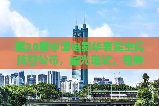 第20届中国电影华表奖主持阵容公布，星光璀璨，期待无限