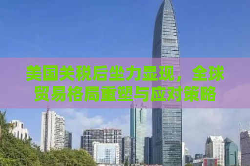 美国关税后坐力显现，全球贸易格局重塑与应对策略