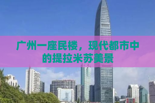 广州一座民楼，现代都市中的提拉米苏美景