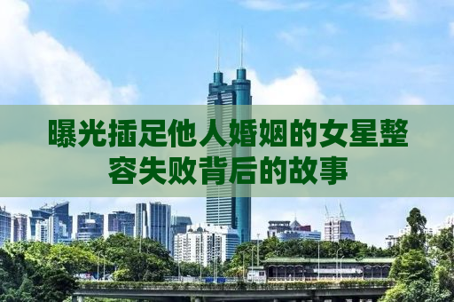 曝光插足他人婚姻的女星整容失败背后的故事