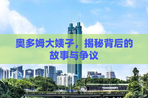 奥多姆大姨子，揭秘背后的故事与争议