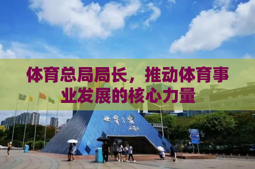 体育总局局长，推动体育事业发展的核心力量
