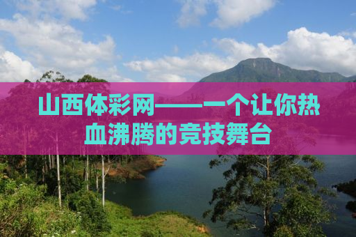 山西体彩网——一个让你热血沸腾的竞技舞台