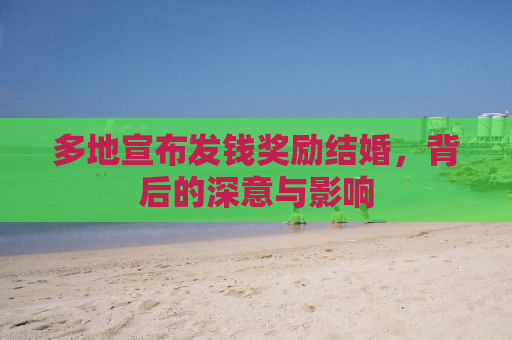 多地宣布发钱奖励结婚，背后的深意与影响