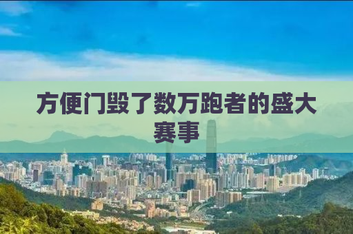 方便门毁了数万跑者的盛大赛事
