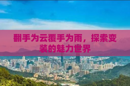 翻手为云覆手为雨，探索变装的魅力世界