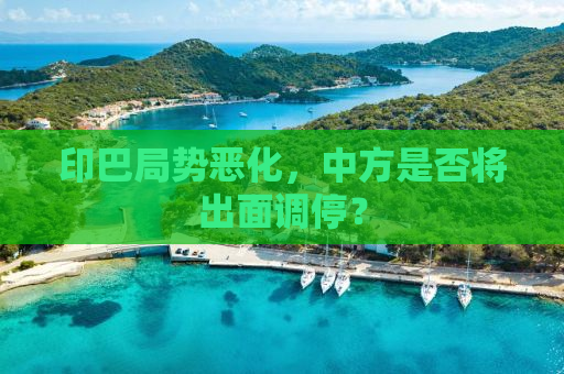 印巴局势恶化，中方是否将出面调停？
