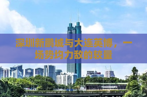 深圳新鹏城与大连英博，一场势均力敌的较量