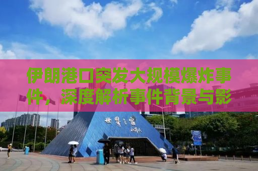 伊朗港口突发大规模爆炸事件，深度解析事件背景与影响