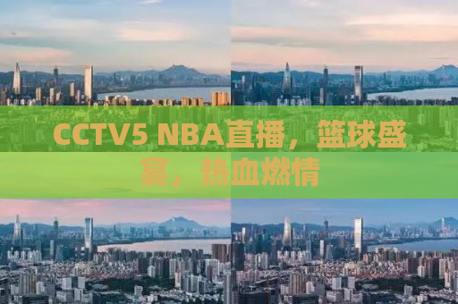 CCTV5 NBA直播，篮球盛宴，热血燃情