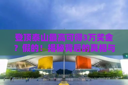登顶泰山最高可得3万奖金？假的！揭秘背后的真相与故事