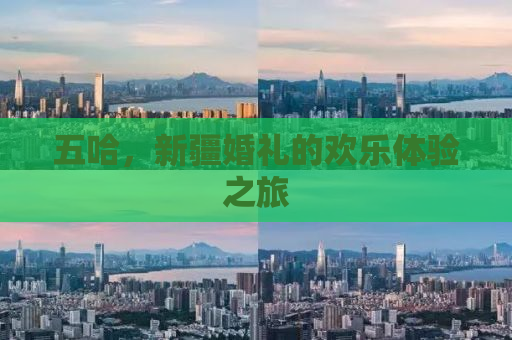 五哈，新疆婚礼的欢乐体验之旅