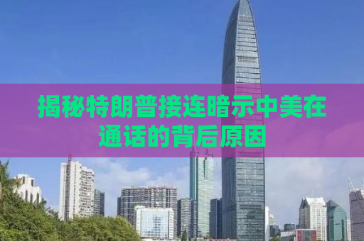 揭秘特朗普接连暗示中美在通话的背后原因