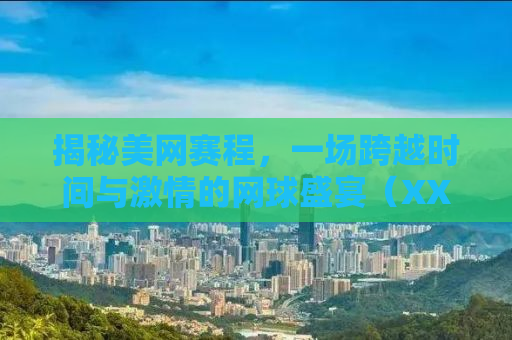 揭秘美网赛程，一场跨越时间与激情的网球盛宴（XXXX年）