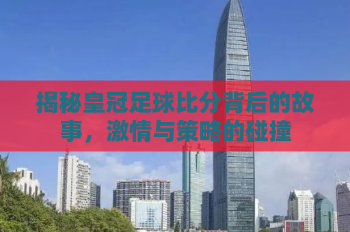揭秘皇冠足球比分背后的故事，激情与策略的碰撞